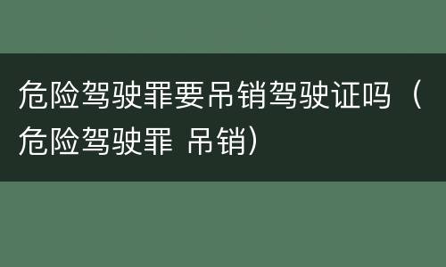 危险驾驶罪要吊销驾驶证吗（危险驾驶罪 吊销）