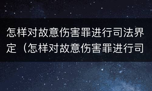 怎样对故意伤害罪进行司法界定（怎样对故意伤害罪进行司法界定和处罚）