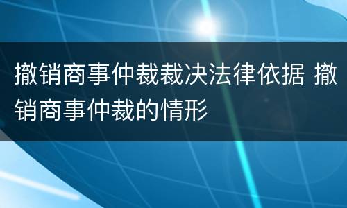 撤销商事仲裁裁决法律依据 撤销商事仲裁的情形