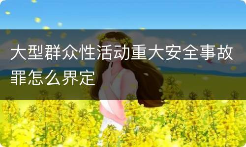 大型群众性活动重大安全事故罪怎么界定