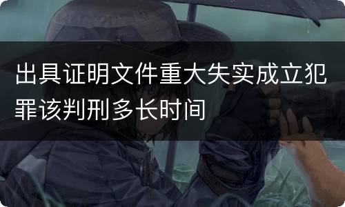 出具证明文件重大失实成立犯罪该判刑多长时间