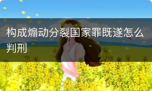 构成煽动分裂国家罪既遂怎么判刑