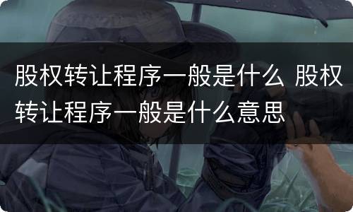 股权转让程序一般是什么 股权转让程序一般是什么意思