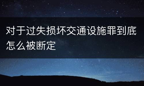 对于过失损坏交通设施罪到底怎么被断定