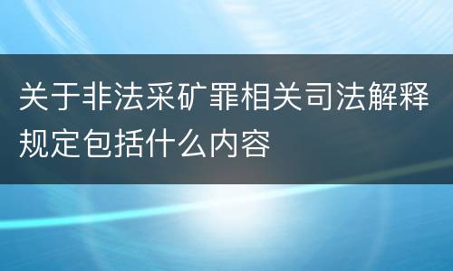 关于非法采矿罪相关司法解释规定包括什么内容