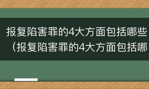 报复陷害罪的4大方面包括哪些（报复陷害罪的4大方面包括哪些内容）