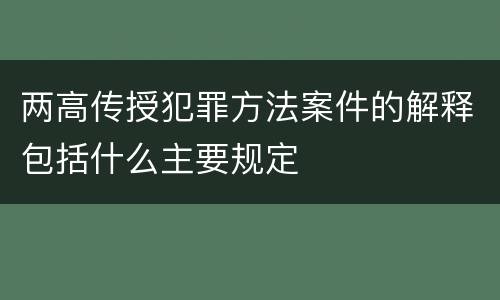 两高传授犯罪方法案件的解释包括什么主要规定
