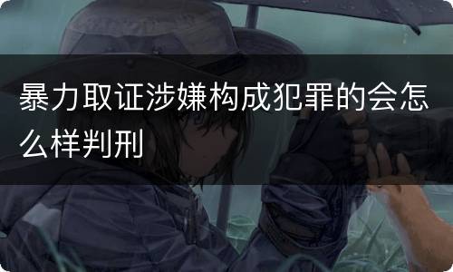 暴力取证涉嫌构成犯罪的会怎么样判刑