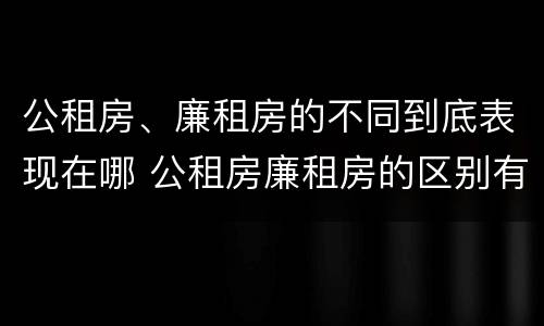 公租房、廉租房的不同到底表现在哪 公租房廉租房的区别有哪些