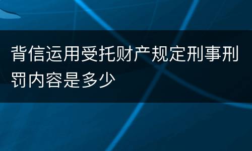 背信运用受托财产规定刑事刑罚内容是多少