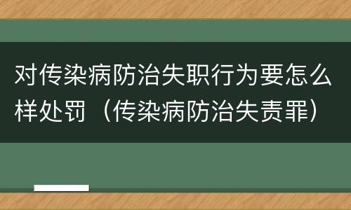 对传染病防治失职行为要怎么样处罚（传染病防治失责罪）