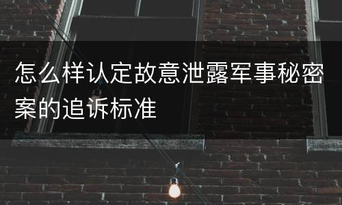 怎么样认定故意泄露军事秘密案的追诉标准