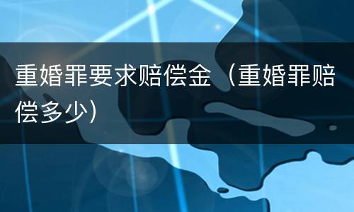 重婚罪要求赔偿金（重婚罪赔偿多少）