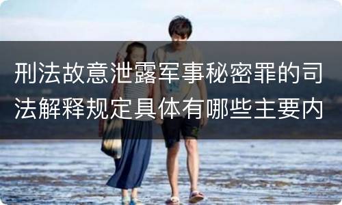 刑法故意泄露军事秘密罪的司法解释规定具体有哪些主要内容