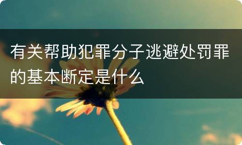 有关帮助犯罪分子逃避处罚罪的基本断定是什么