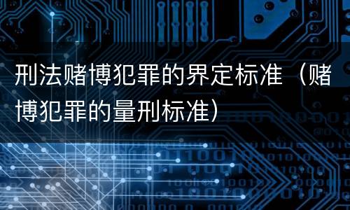 刑法赌博犯罪的界定标准（赌博犯罪的量刑标准）