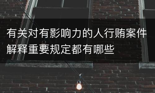 有关对有影响力的人行贿案件解释重要规定都有哪些