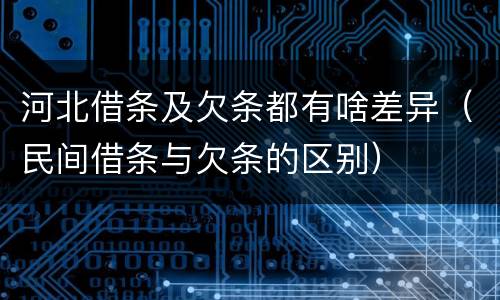 河北借条及欠条都有啥差异（民间借条与欠条的区别）