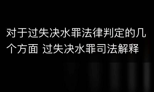对于过失决水罪法律判定的几个方面 过失决水罪司法解释