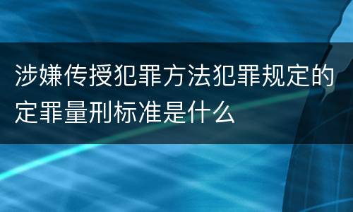 涉嫌传授犯罪方法犯罪规定的定罪量刑标准是什么