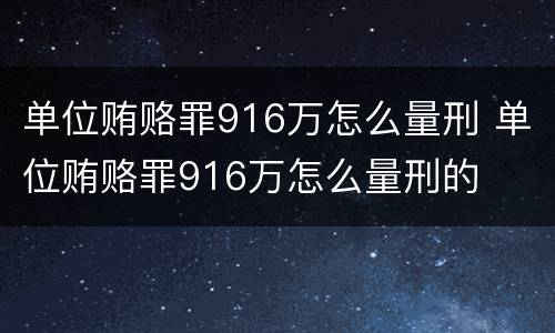单位贿赂罪916万怎么量刑 单位贿赂罪916万怎么量刑的