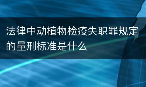 法律中动植物检疫失职罪规定的量刑标准是什么