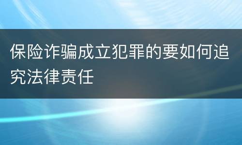 保险诈骗成立犯罪的要如何追究法律责任