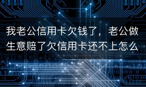 我老公信用卡欠钱了，老公做生意赔了欠信用卡还不上怎么办