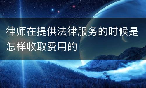 律师在提供法律服务的时候是怎样收取费用的