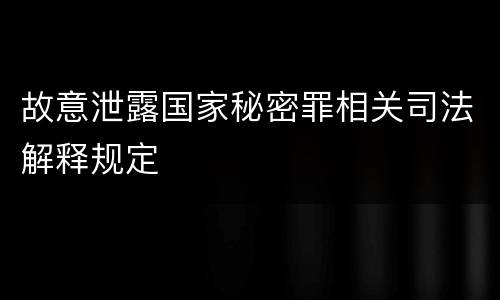 故意泄露国家秘密罪相关司法解释规定
