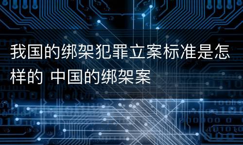 我国的绑架犯罪立案标准是怎样的 中国的绑架案