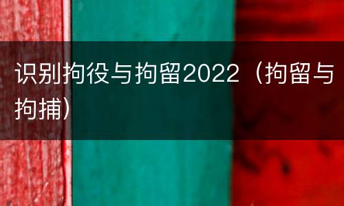 识别拘役与拘留2022（拘留与拘捕）