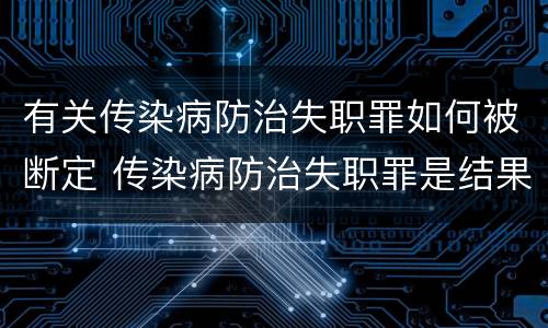 有关传染病防治失职罪如何被断定 传染病防治失职罪是结果犯吗