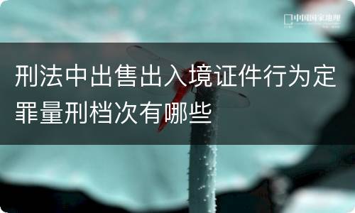 刑法中出售出入境证件行为定罪量刑档次有哪些