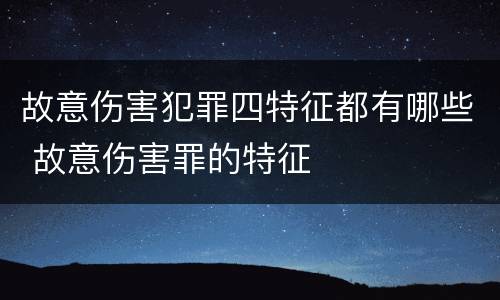 故意伤害犯罪四特征都有哪些 故意伤害罪的特征