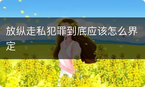 放纵走私犯罪到底应该怎么界定