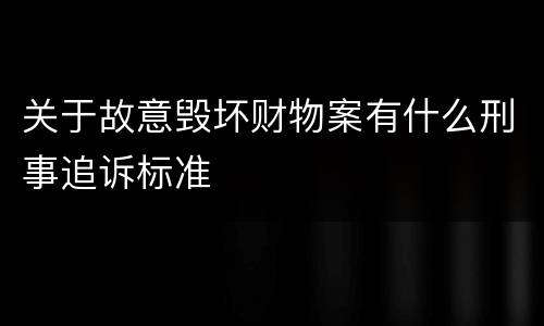 关于故意毁坏财物案有什么刑事追诉标准
