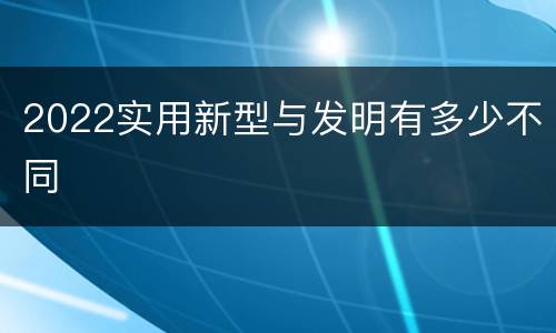 2022实用新型与发明有多少不同