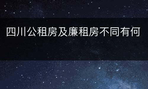 四川公租房及廉租房不同有何