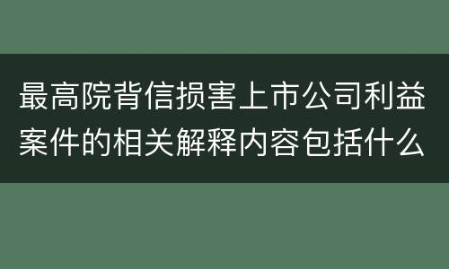 最高院背信损害上市公司利益案件的相关解释内容包括什么