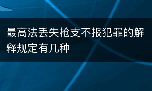 最高法丢失枪支不报犯罪的解释规定有几种