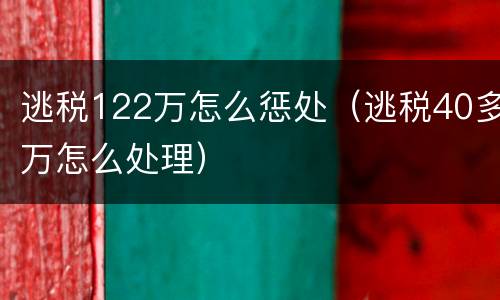逃税122万怎么惩处（逃税40多万怎么处理）