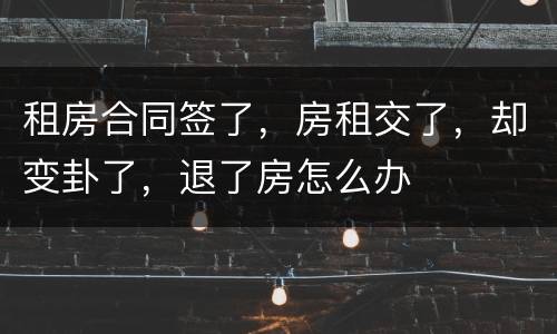 租房合同签了，房租交了，却变卦了，退了房怎么办