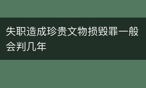 失职造成珍贵文物损毁罪一般会判几年