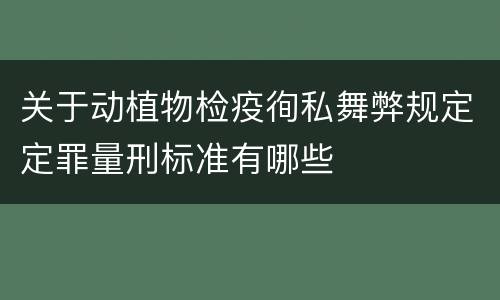 关于动植物检疫徇私舞弊规定定罪量刑标准有哪些