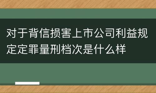 对于背信损害上市公司利益规定定罪量刑档次是什么样