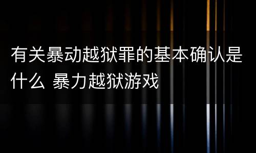 有关暴动越狱罪的基本确认是什么 暴力越狱游戏