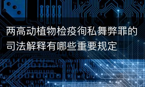 两高动植物检疫徇私舞弊罪的司法解释有哪些重要规定