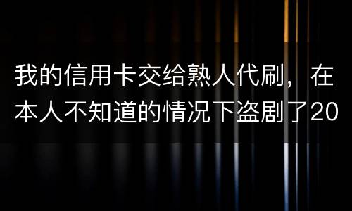 我的信用卡交给熟人代刷，在本人不知道的情况下盗剧了20多万元算不算犯罪