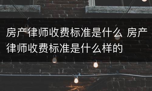 房产律师收费标准是什么 房产律师收费标准是什么样的